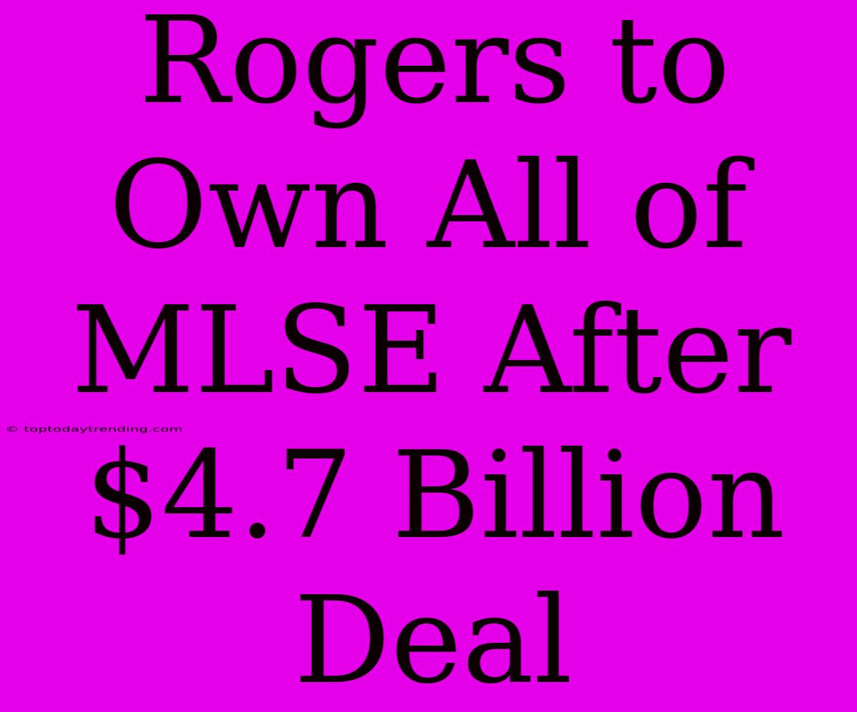 Rogers To Own All Of MLSE After $4.7 Billion Deal