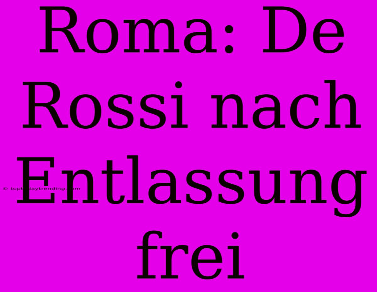 Roma: De Rossi Nach Entlassung Frei