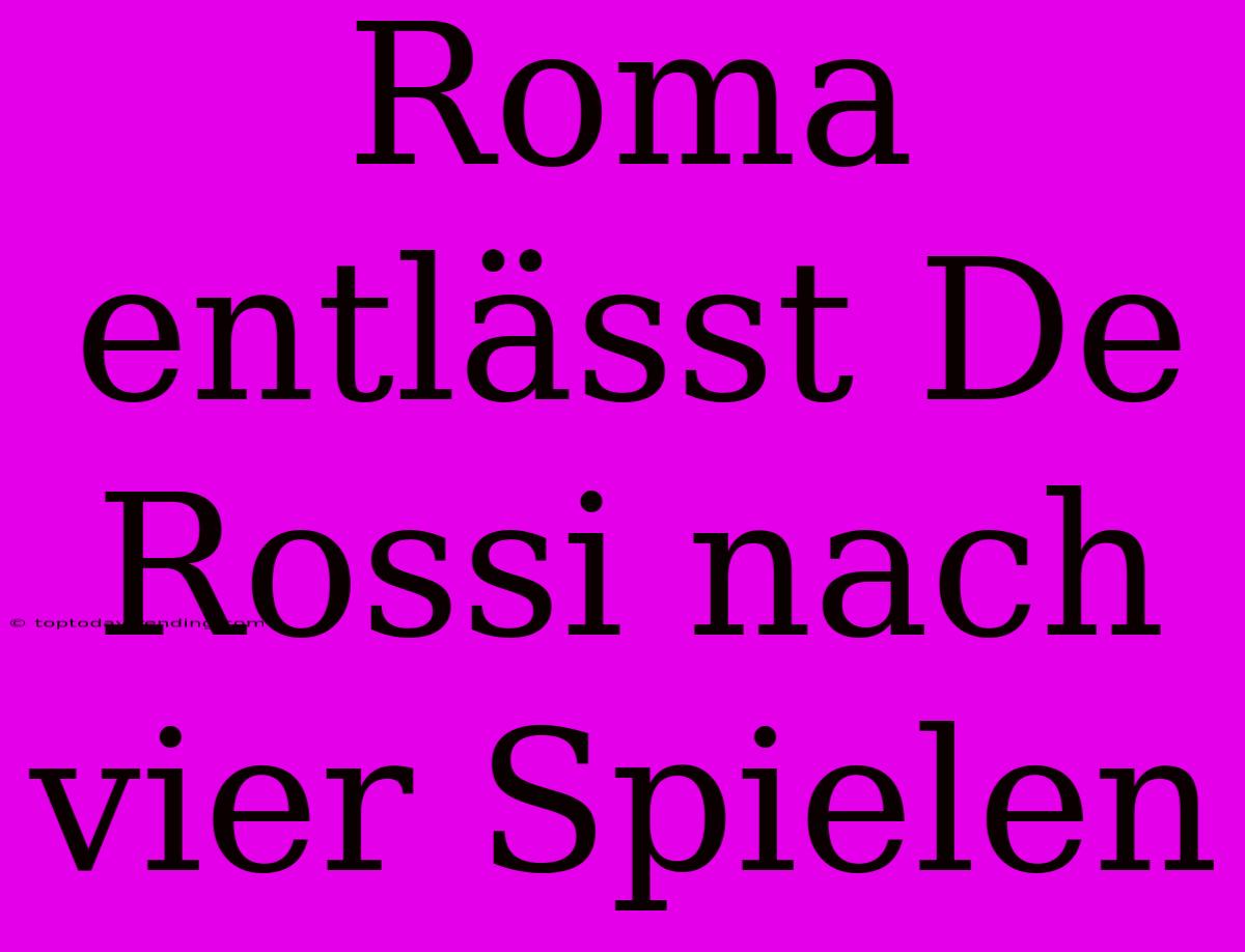 Roma Entlässt De Rossi Nach Vier Spielen