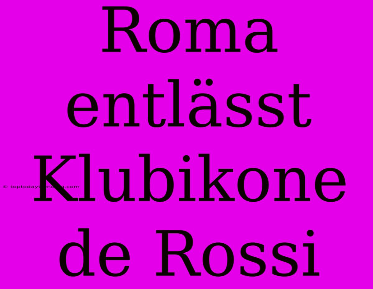 Roma Entlässt Klubikone De Rossi