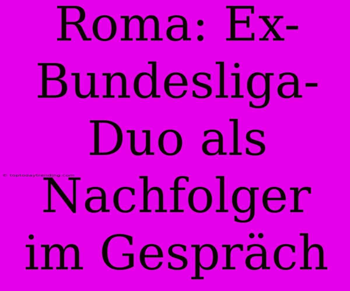 Roma: Ex-Bundesliga-Duo Als Nachfolger Im Gespräch