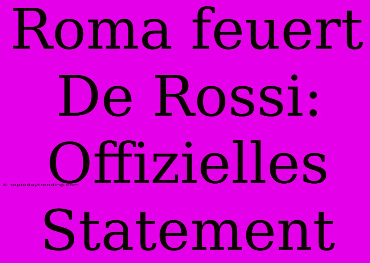 Roma Feuert De Rossi: Offizielles Statement