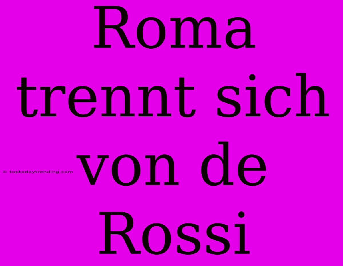 Roma Trennt Sich Von De Rossi