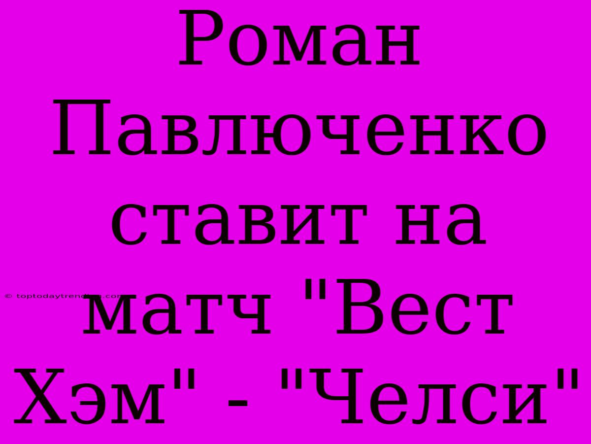 Роман Павлюченко Ставит На Матч 