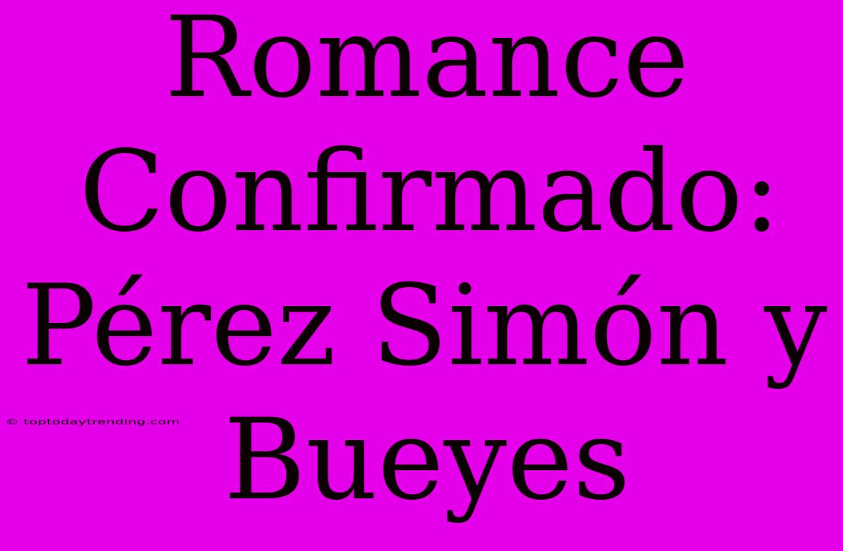 Romance Confirmado: Pérez Simón Y Bueyes