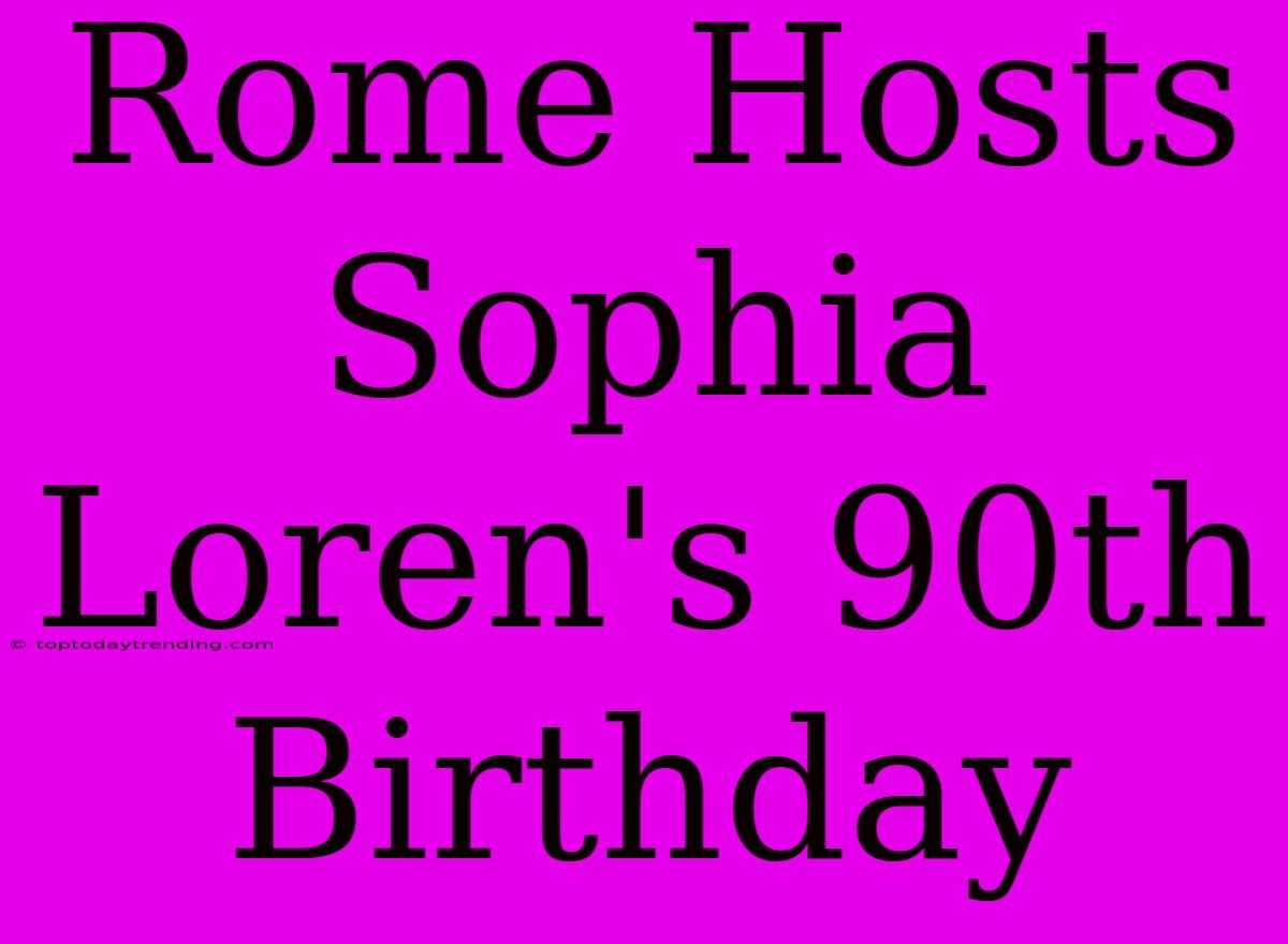 Rome Hosts Sophia Loren's 90th Birthday