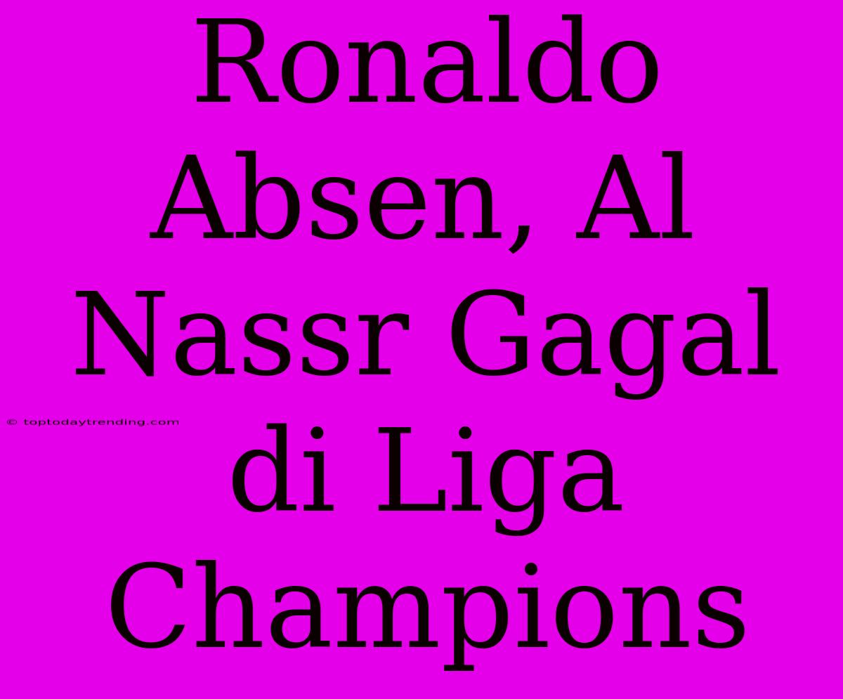 Ronaldo Absen, Al Nassr Gagal Di Liga Champions