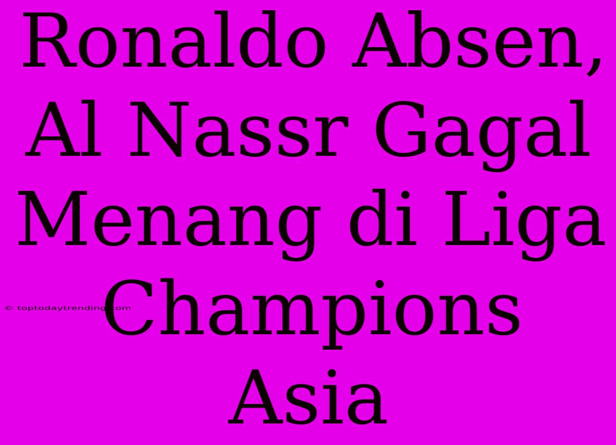 Ronaldo Absen, Al Nassr Gagal Menang Di Liga Champions Asia