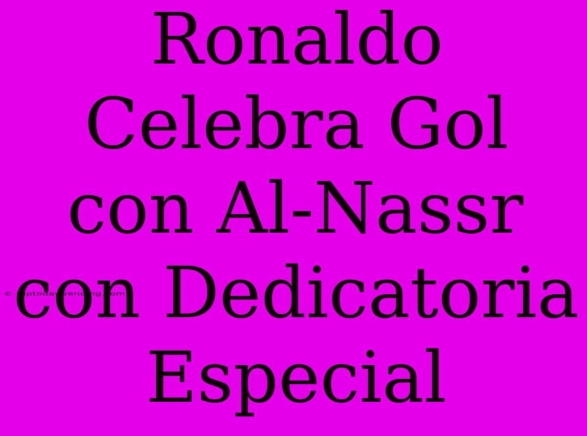 Ronaldo Celebra Gol Con Al-Nassr Con Dedicatoria Especial