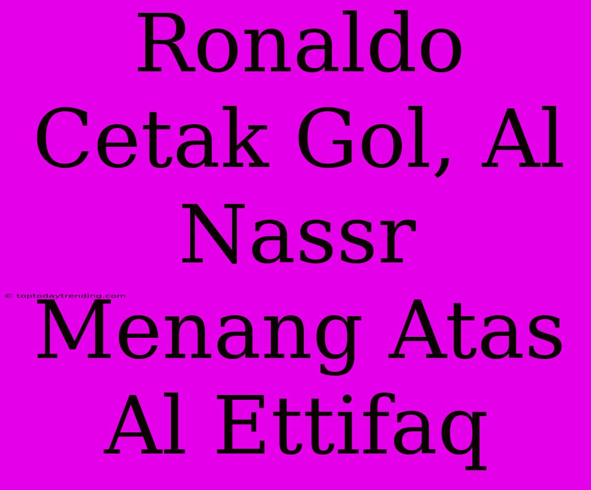 Ronaldo Cetak Gol, Al Nassr Menang Atas Al Ettifaq