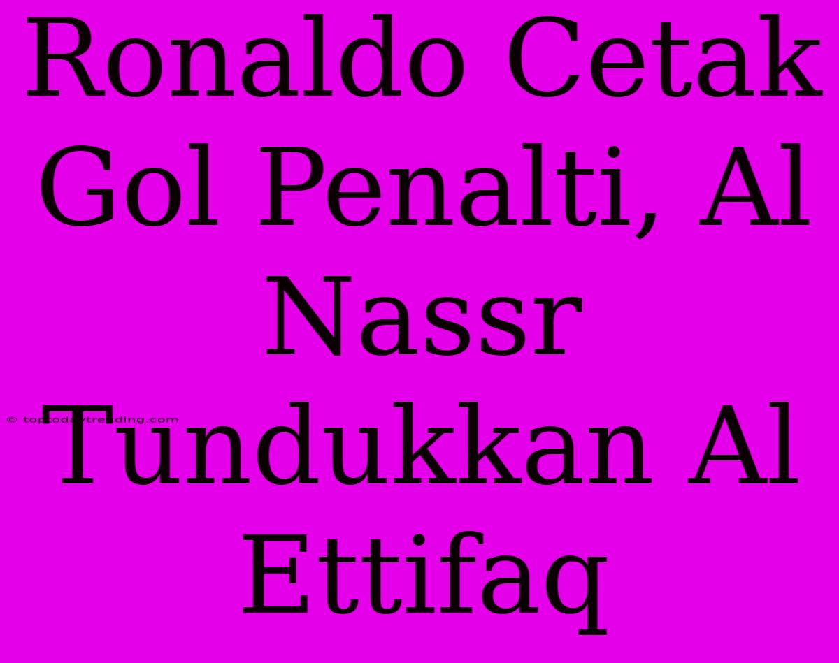 Ronaldo Cetak Gol Penalti, Al Nassr Tundukkan Al Ettifaq