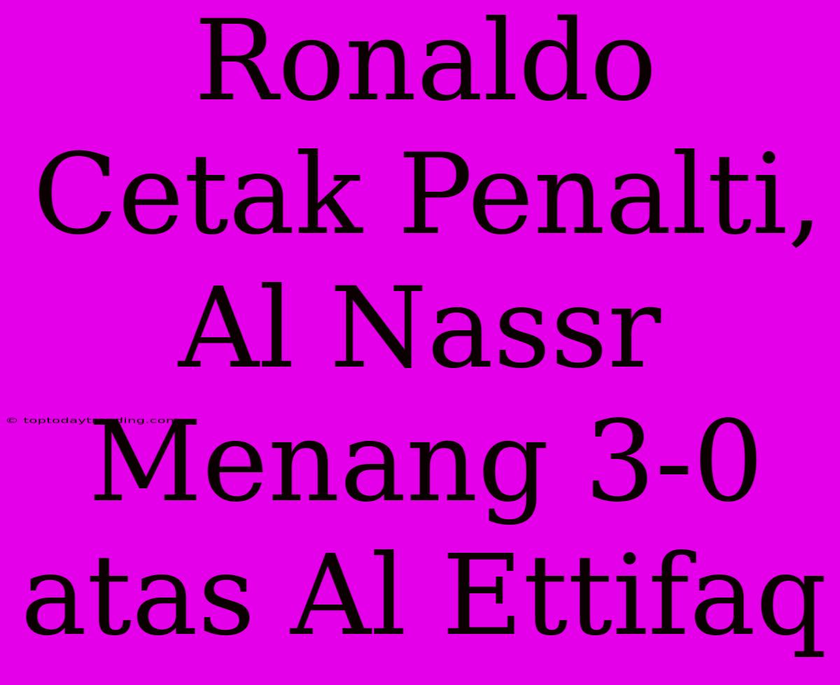 Ronaldo Cetak Penalti, Al Nassr Menang 3-0 Atas Al Ettifaq