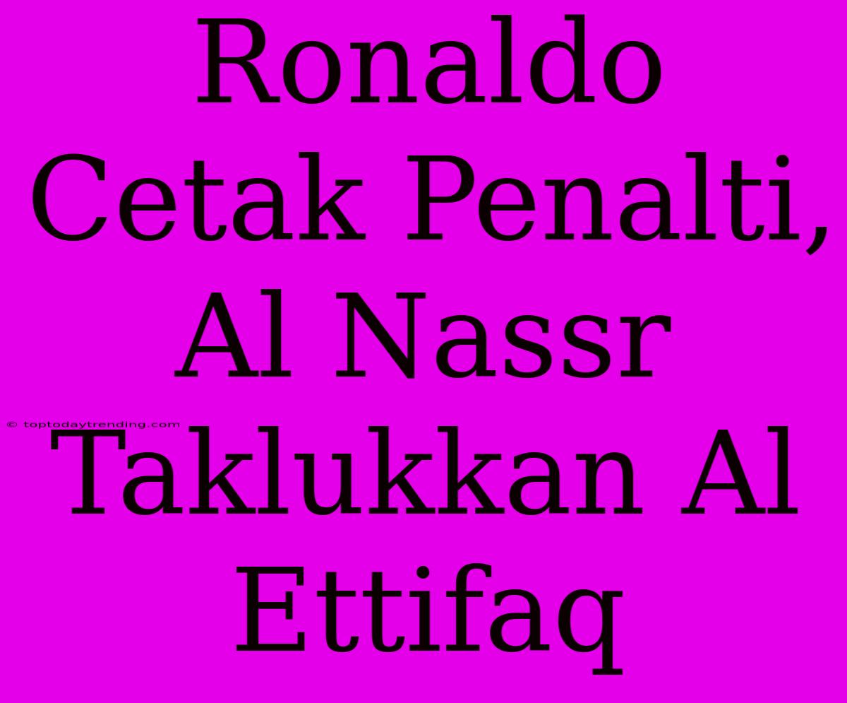 Ronaldo Cetak Penalti, Al Nassr Taklukkan Al Ettifaq