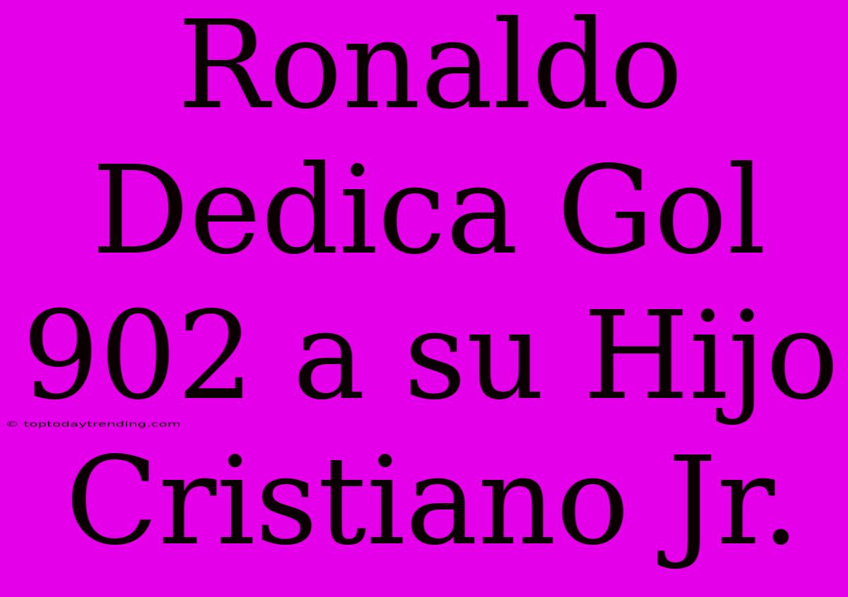 Ronaldo Dedica Gol 902 A Su Hijo Cristiano Jr.