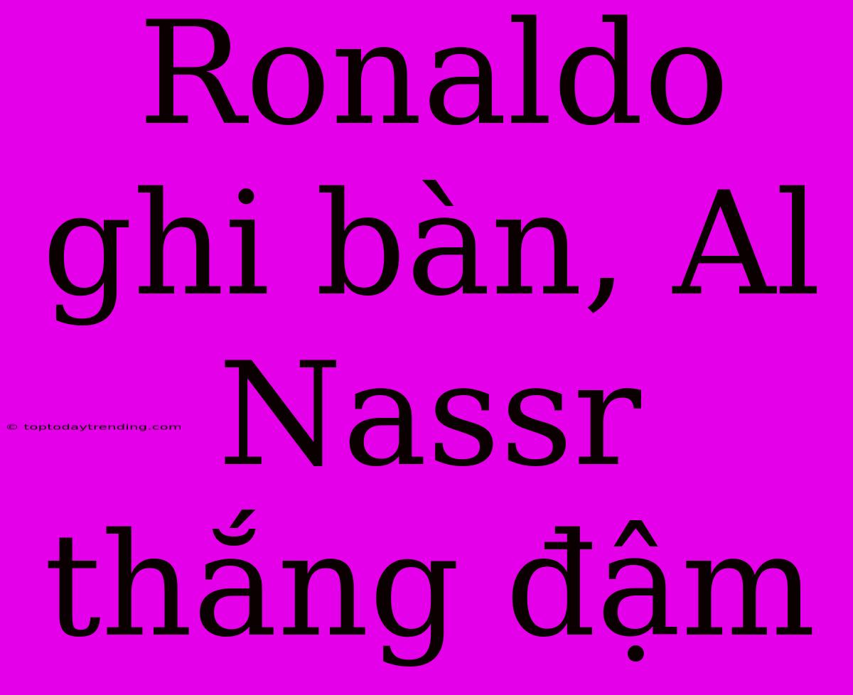 Ronaldo Ghi Bàn, Al Nassr Thắng Đậm