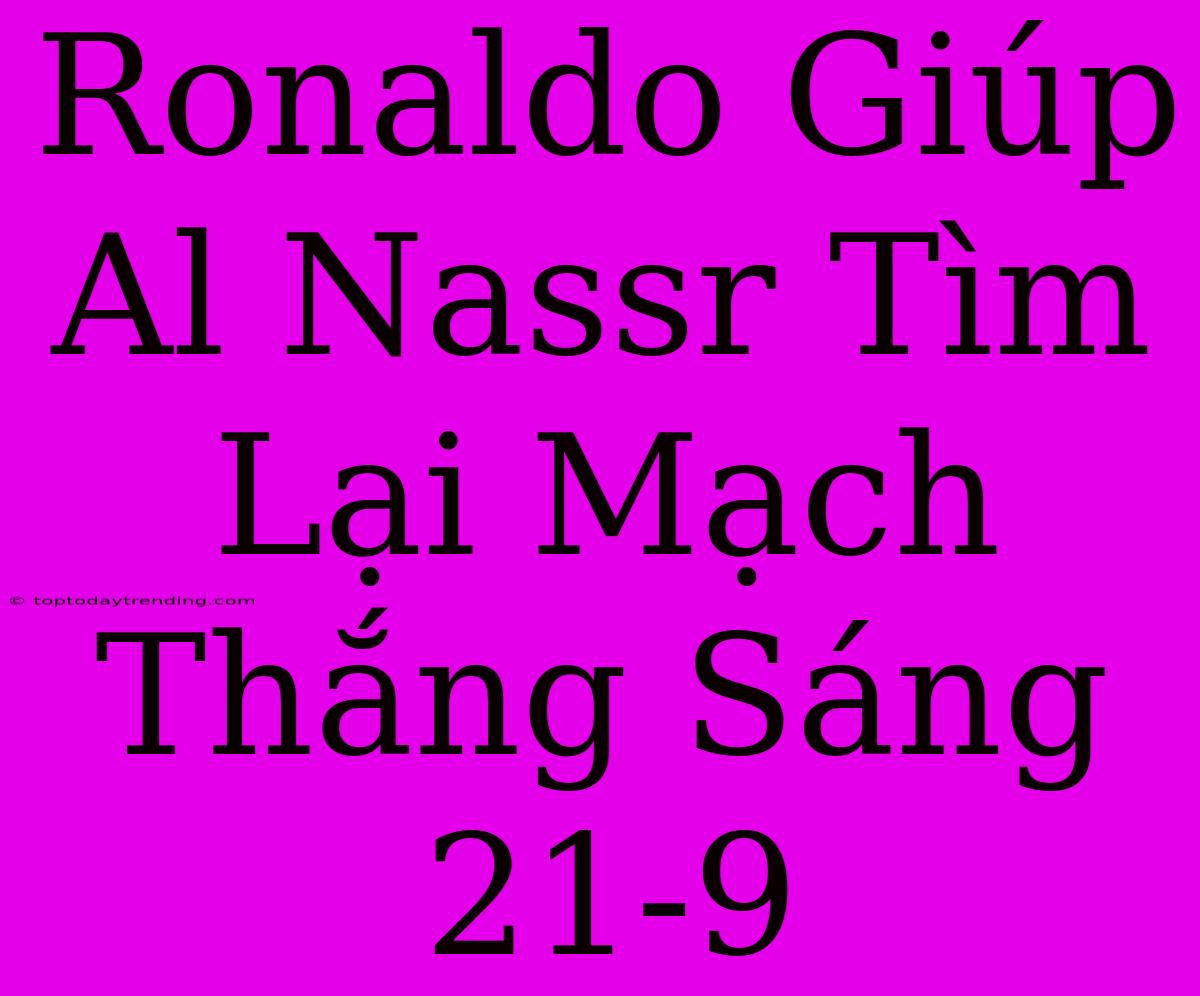 Ronaldo Giúp Al Nassr Tìm Lại Mạch Thắng Sáng 21-9