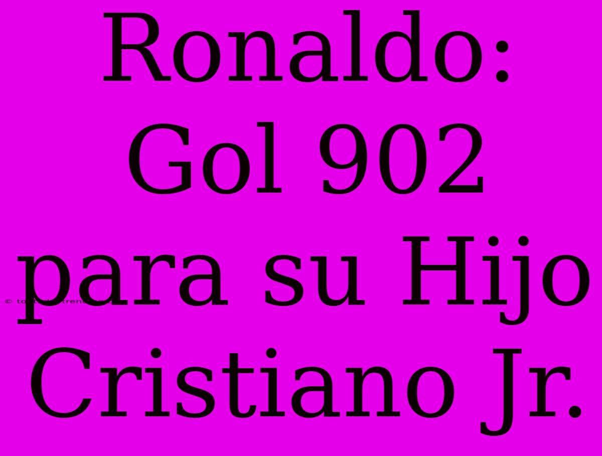 Ronaldo: Gol 902 Para Su Hijo Cristiano Jr.