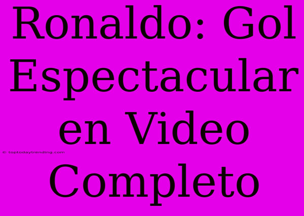 Ronaldo: Gol Espectacular En Video Completo