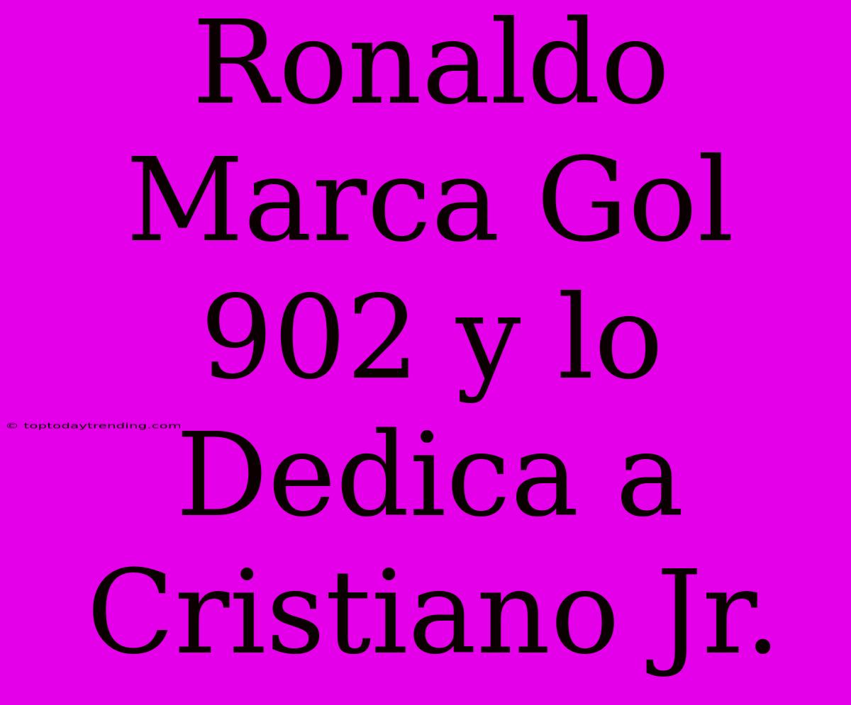 Ronaldo Marca Gol 902 Y Lo Dedica A Cristiano Jr.