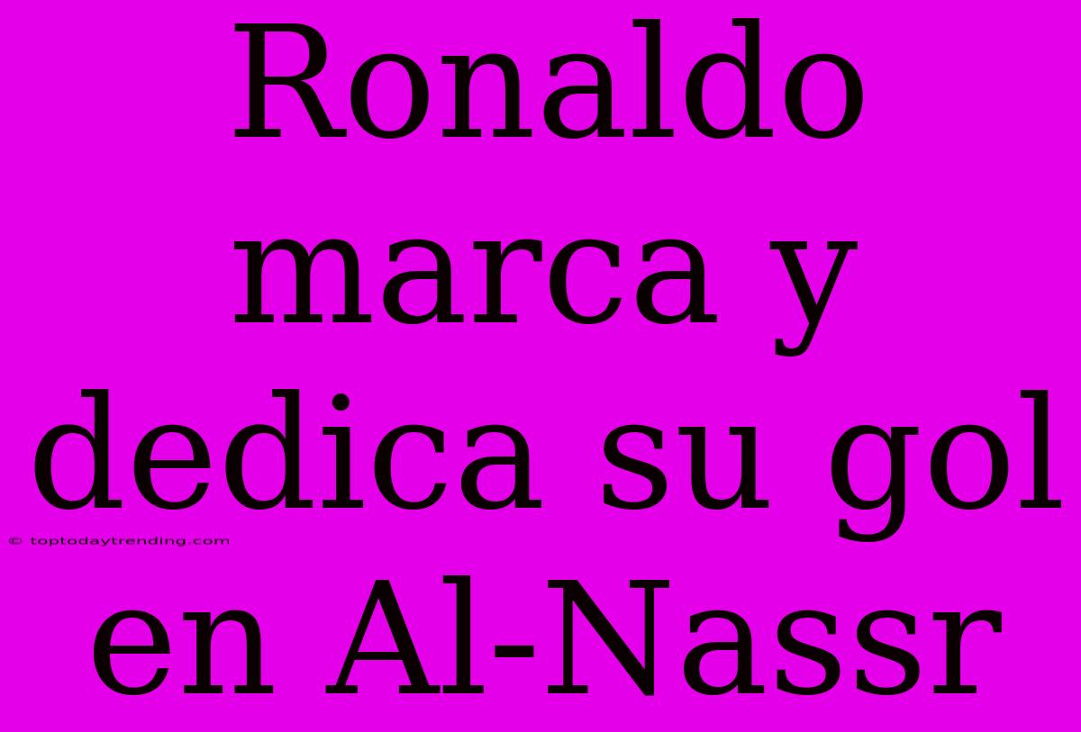 Ronaldo Marca Y Dedica Su Gol En Al-Nassr