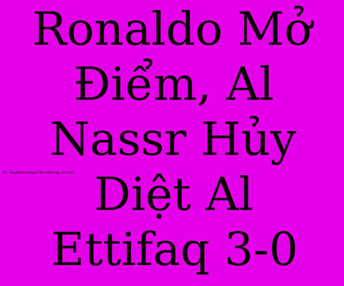 Ronaldo Mở Điểm, Al Nassr Hủy Diệt Al Ettifaq 3-0