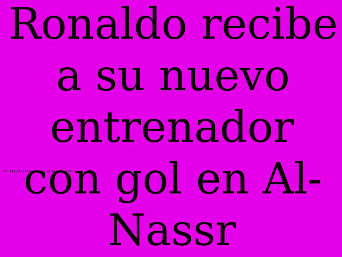 Ronaldo Recibe A Su Nuevo Entrenador Con Gol En Al-Nassr