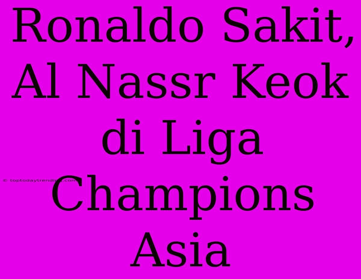 Ronaldo Sakit, Al Nassr Keok Di Liga Champions Asia