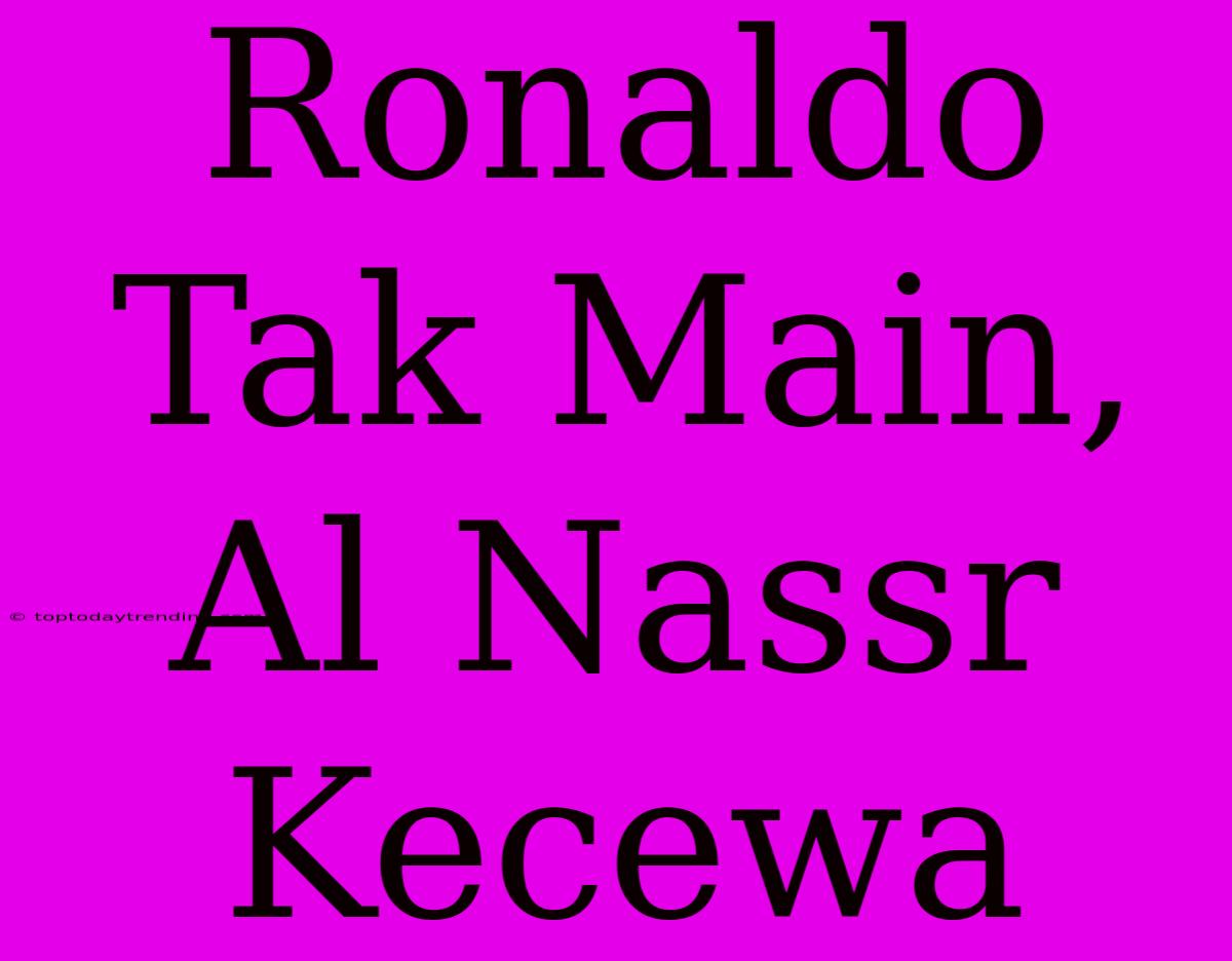 Ronaldo Tak Main, Al Nassr Kecewa