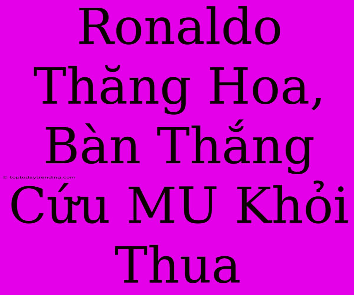 Ronaldo Thăng Hoa, Bàn Thắng Cứu MU Khỏi Thua