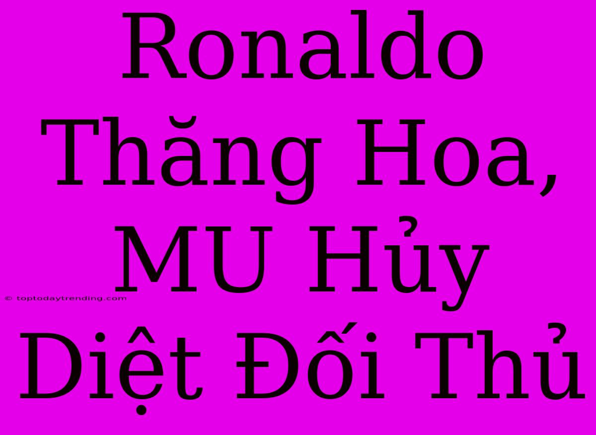 Ronaldo Thăng Hoa, MU Hủy Diệt Đối Thủ