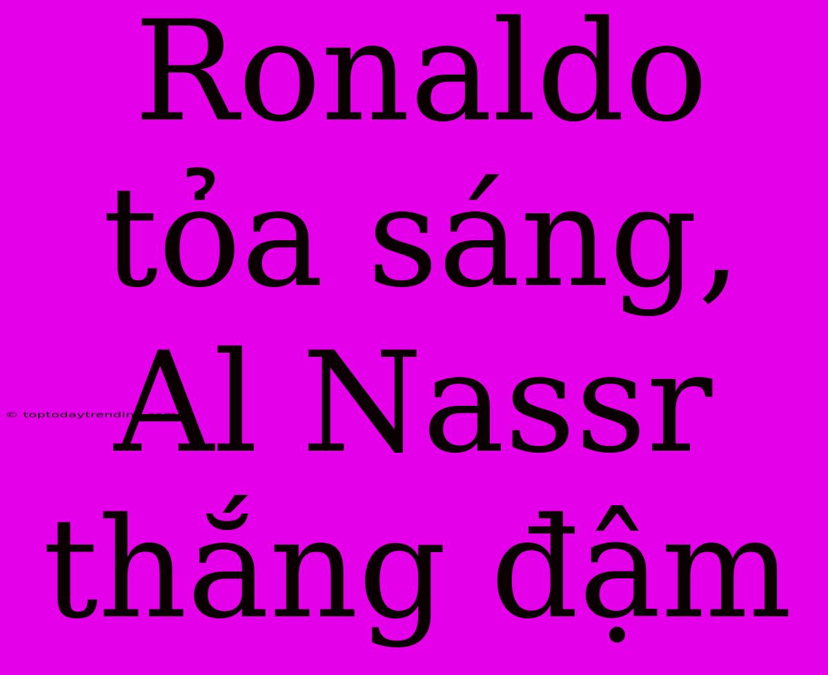 Ronaldo Tỏa Sáng, Al Nassr Thắng Đậm