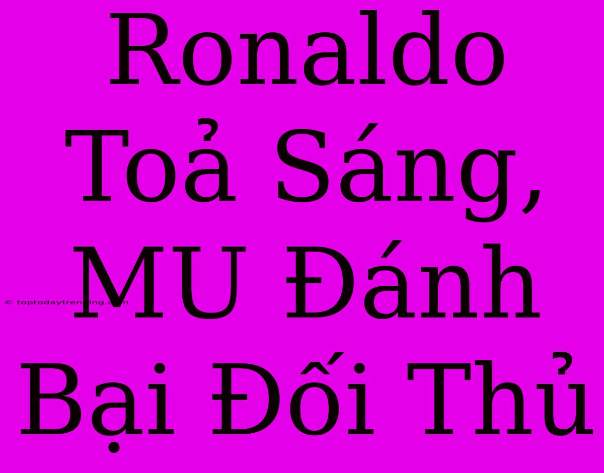 Ronaldo Toả Sáng, MU Đánh Bại Đối Thủ