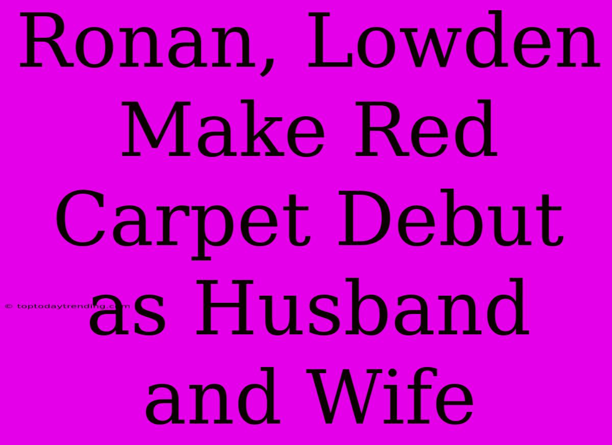 Ronan, Lowden Make Red Carpet Debut As Husband And Wife