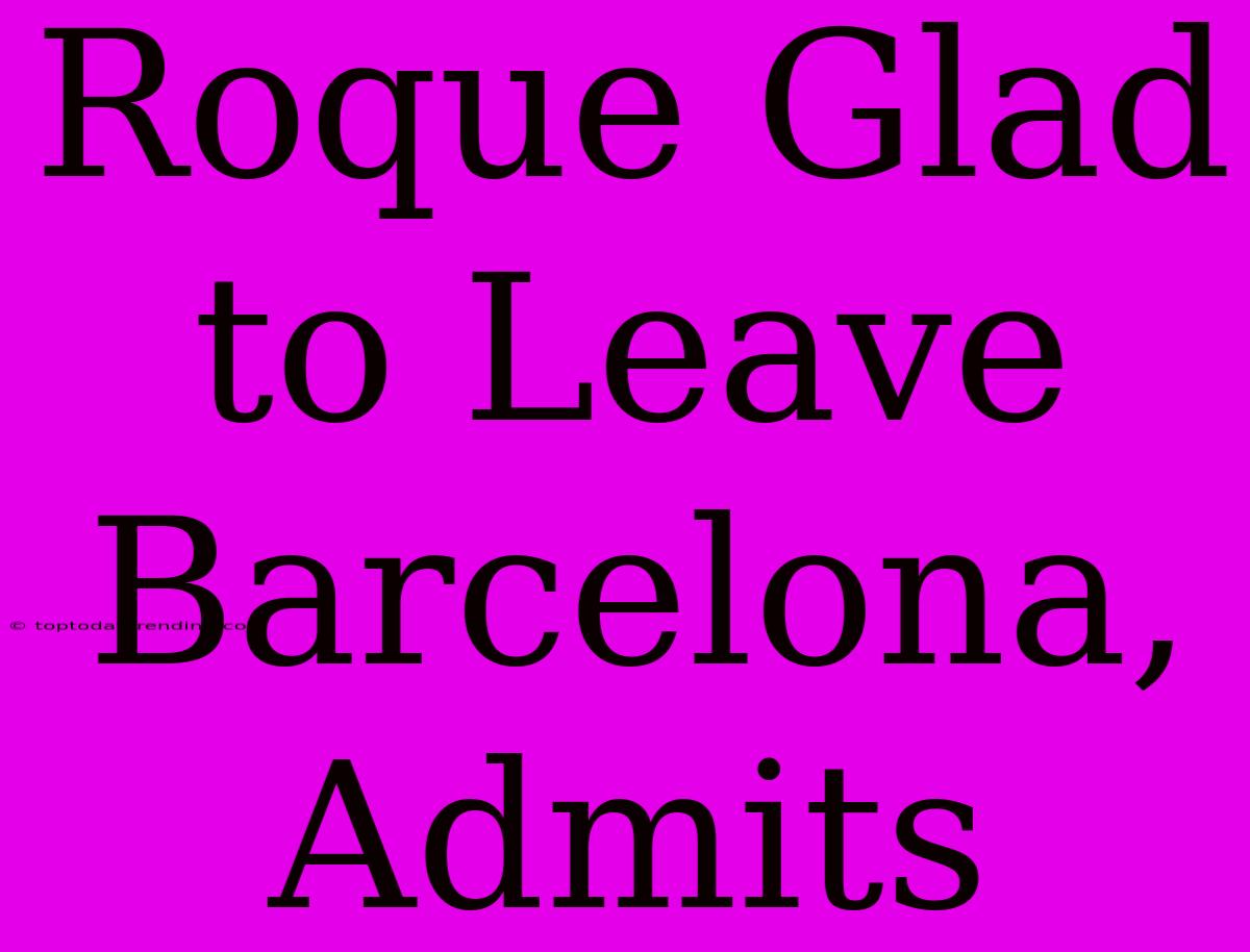 Roque Glad To Leave Barcelona, Admits