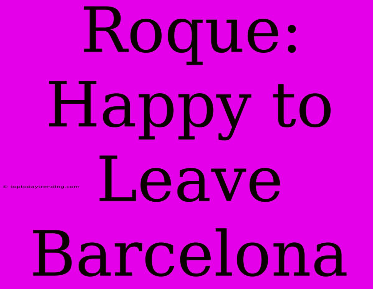 Roque: Happy To Leave Barcelona