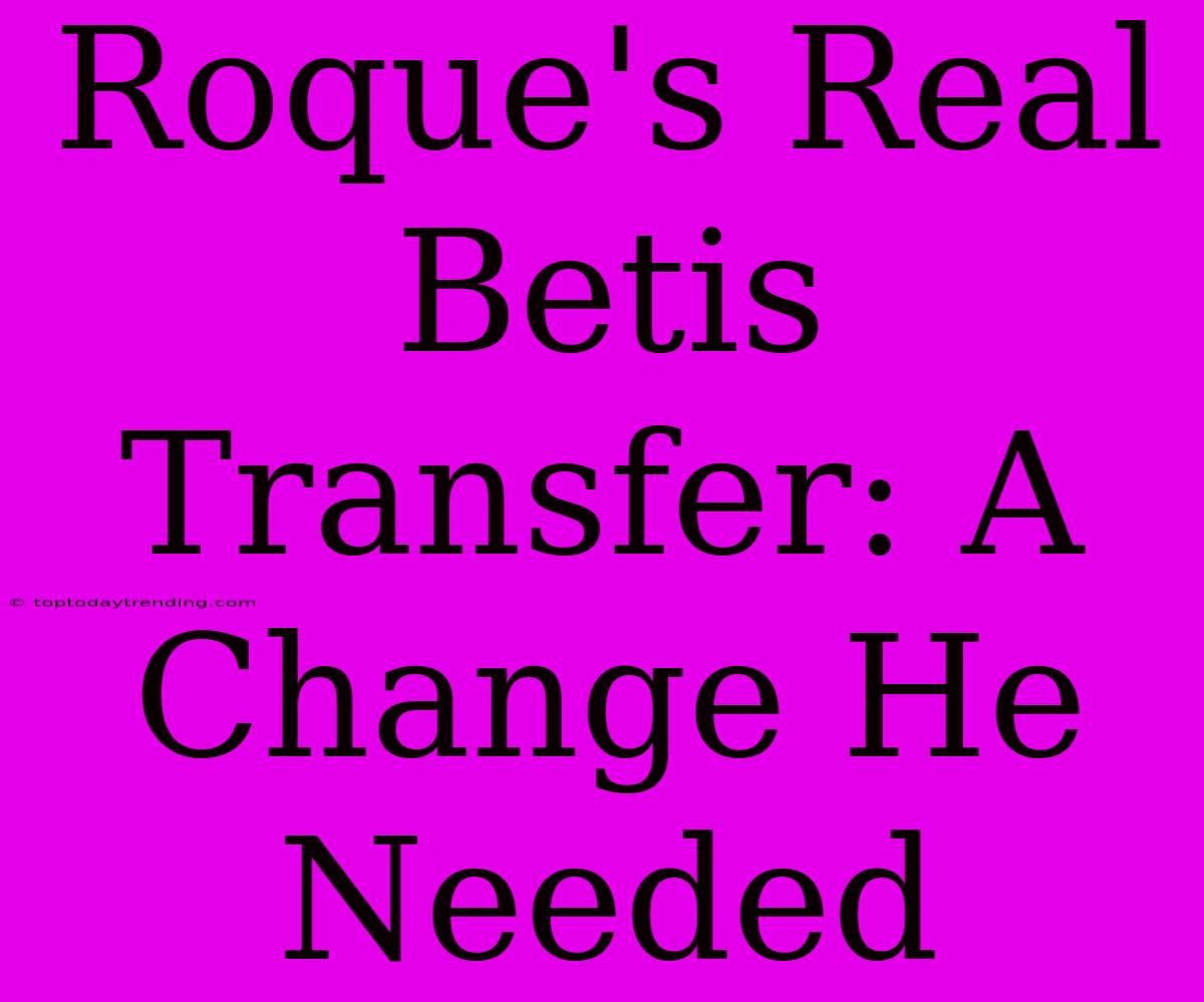 Roque's Real Betis Transfer: A Change He Needed