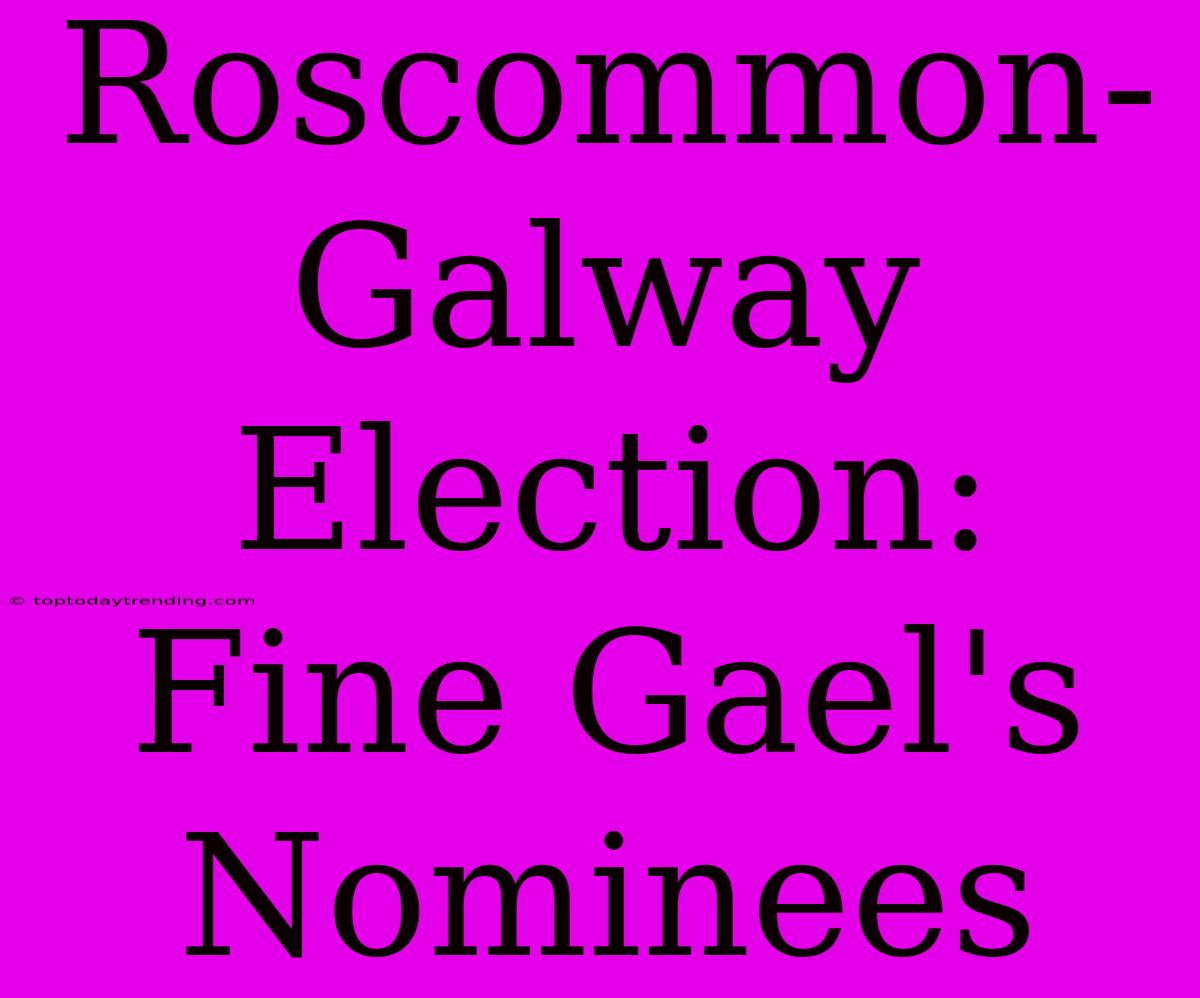 Roscommon-Galway Election: Fine Gael's Nominees