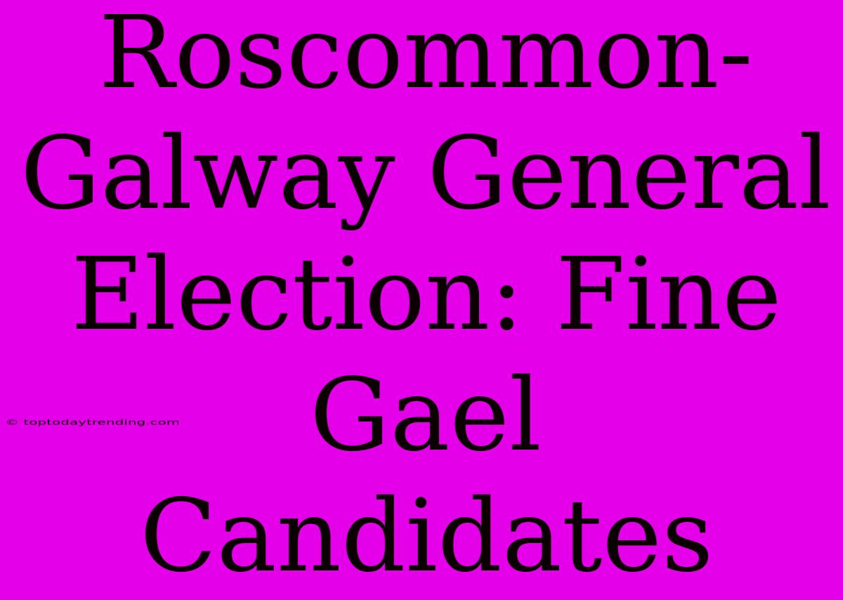 Roscommon-Galway General Election: Fine Gael Candidates