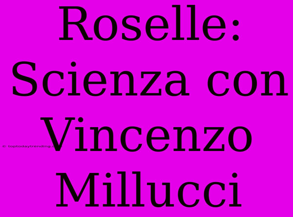 Roselle: Scienza Con Vincenzo Millucci