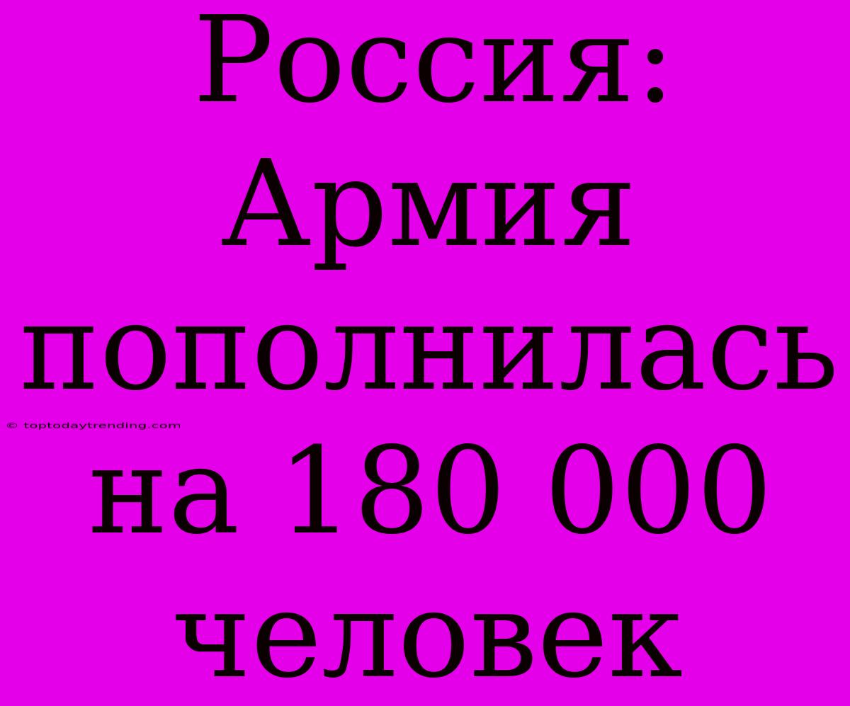 Россия: Армия Пополнилась На 180 000 Человек