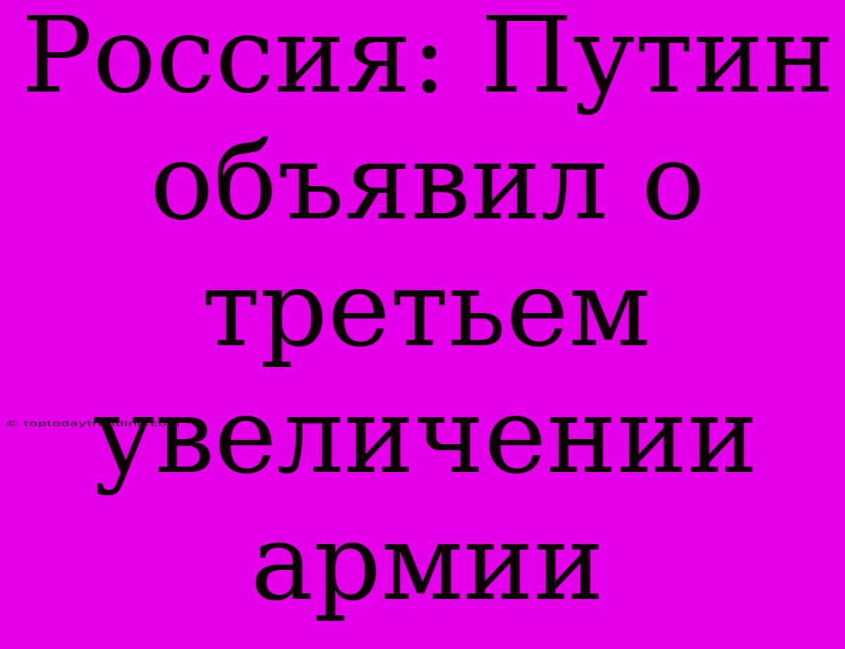 Россия: Путин Объявил О Третьем Увеличении Армии