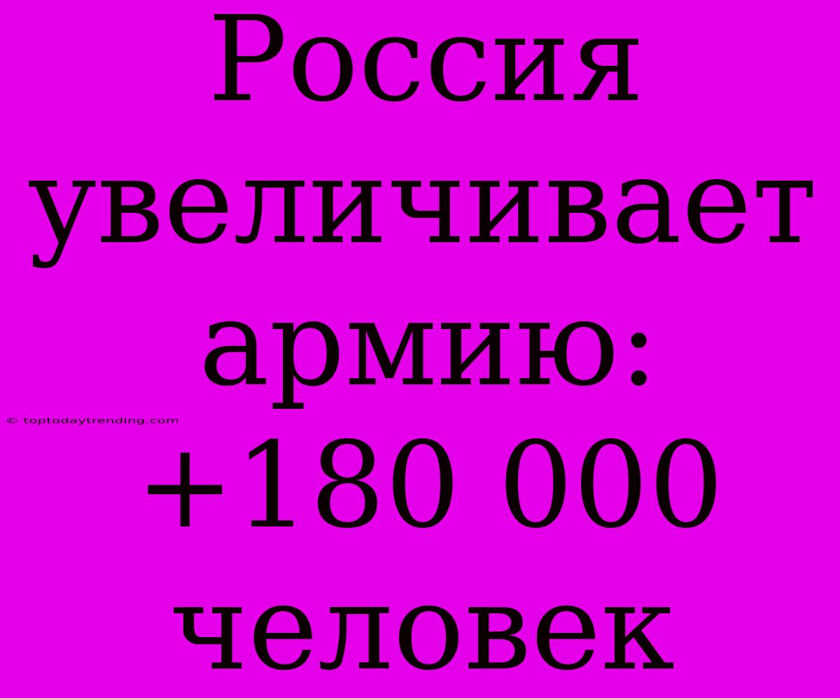 Россия Увеличивает Армию: +180 000 Человек