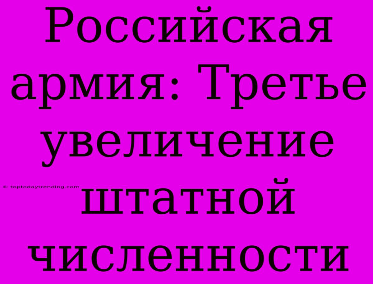 Российская Армия: Третье Увеличение Штатной Численности