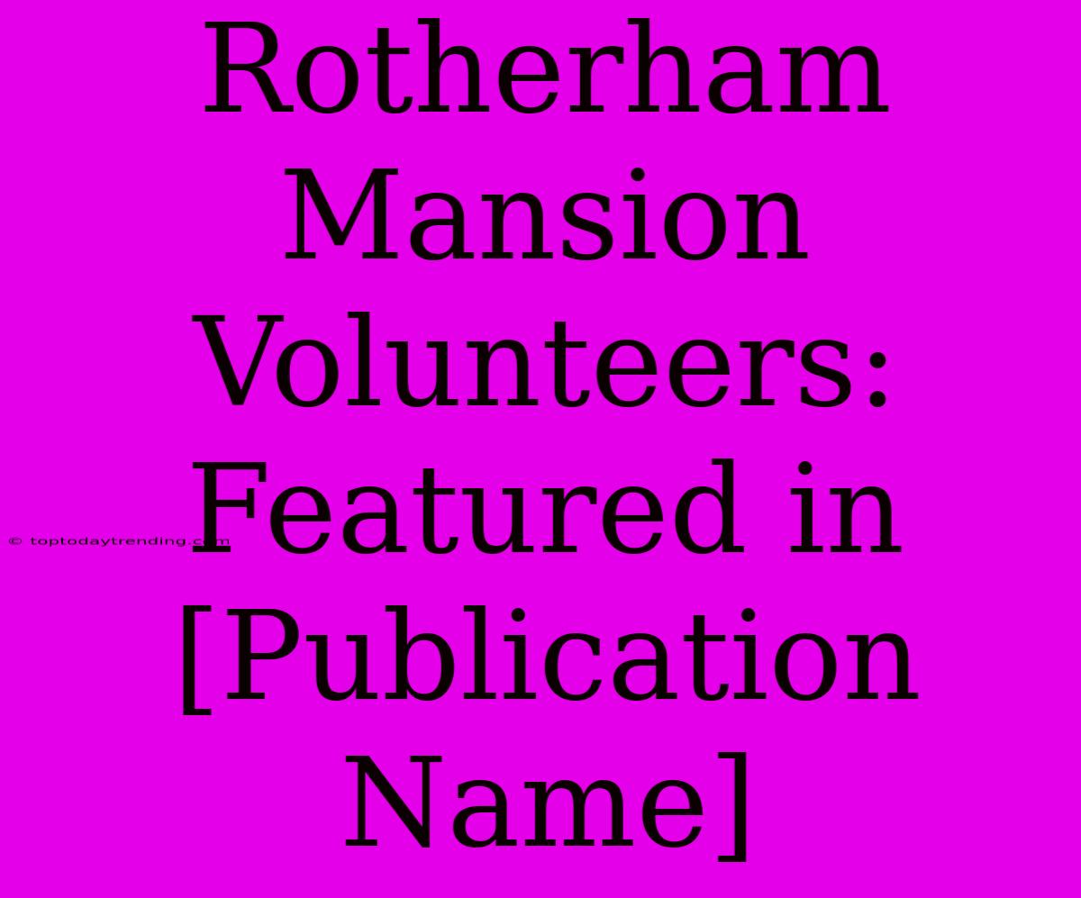 Rotherham Mansion Volunteers: Featured In [Publication Name]