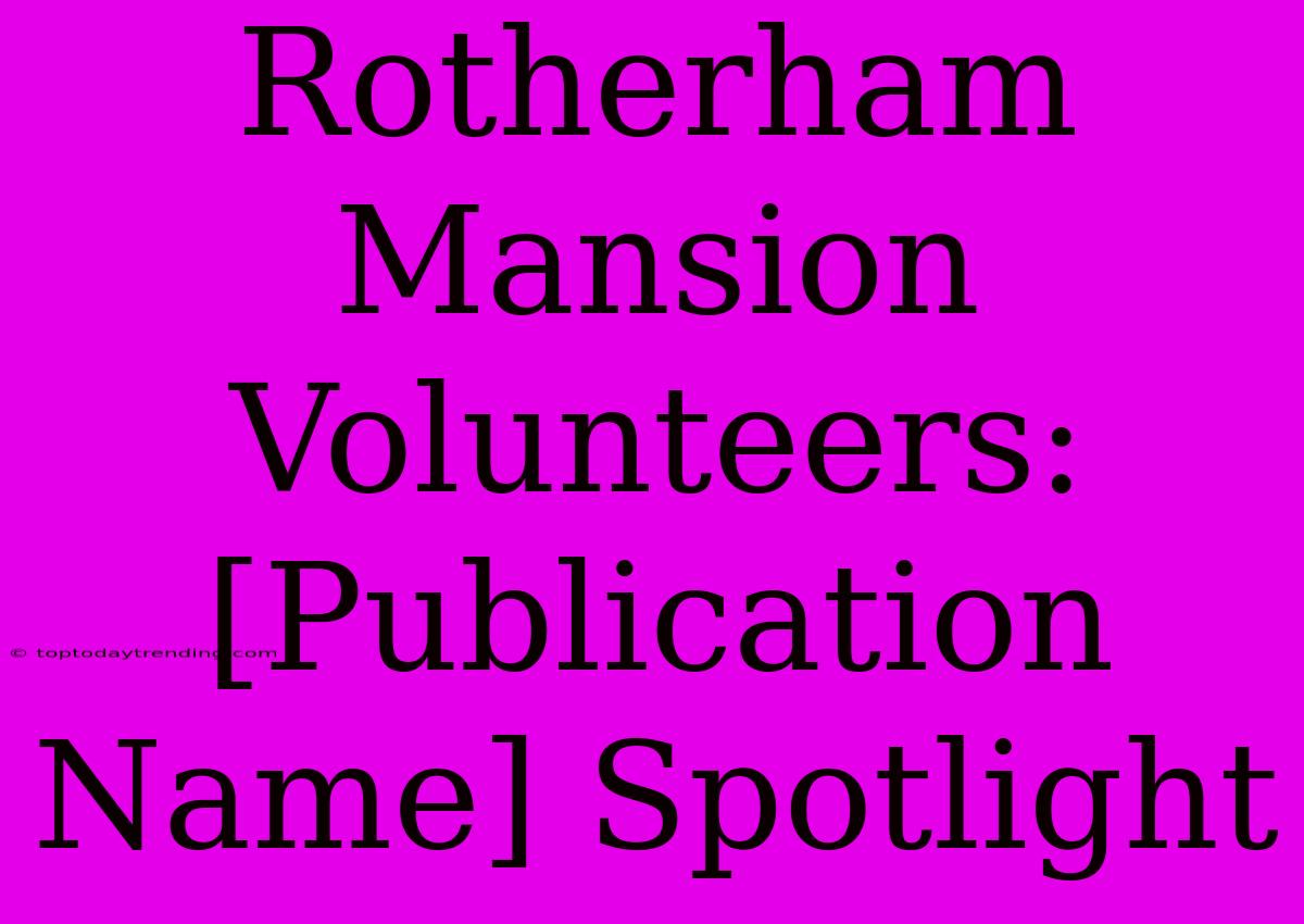 Rotherham Mansion Volunteers: [Publication Name] Spotlight