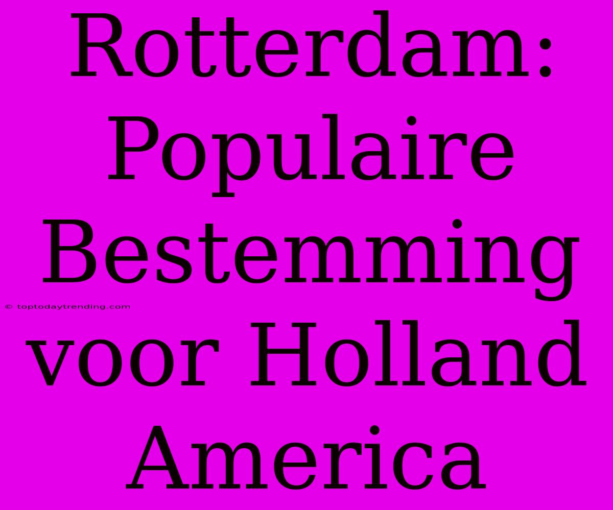 Rotterdam: Populaire Bestemming Voor Holland America