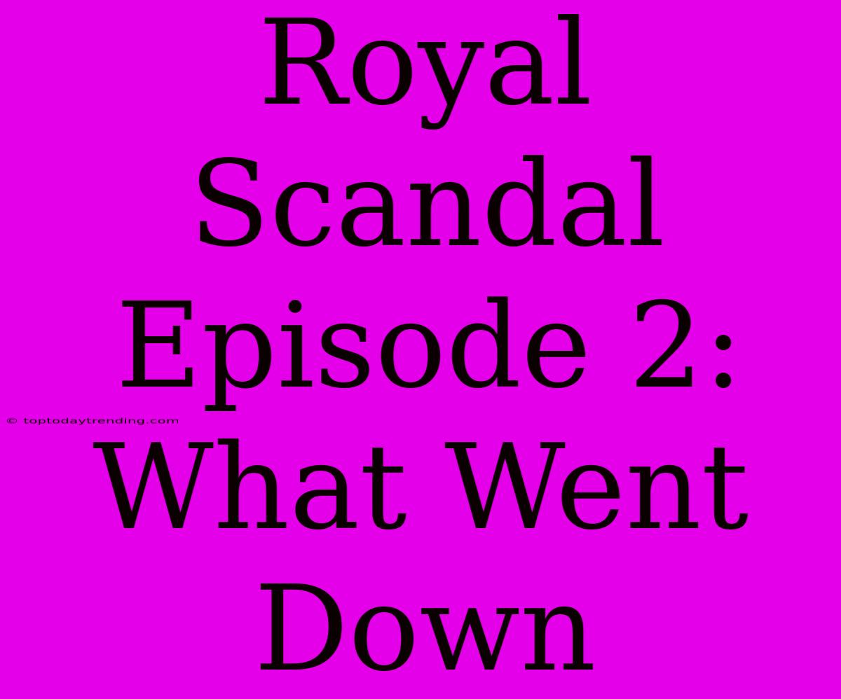 Royal Scandal Episode 2: What Went Down