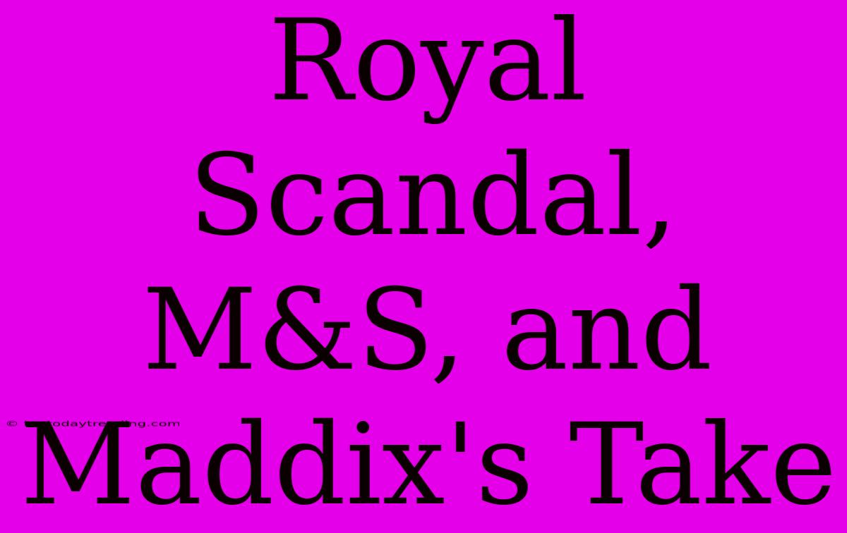 Royal Scandal, M&S, And Maddix's Take