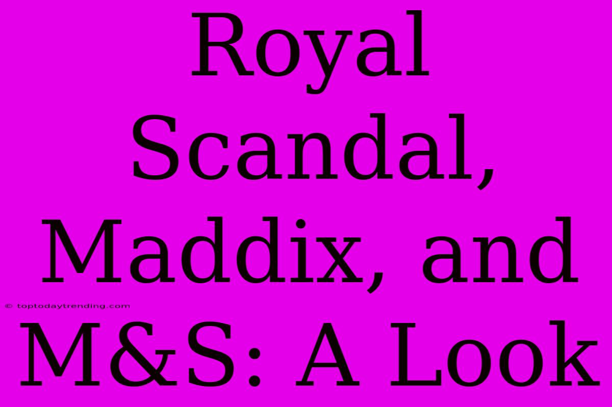 Royal Scandal, Maddix, And M&S: A Look