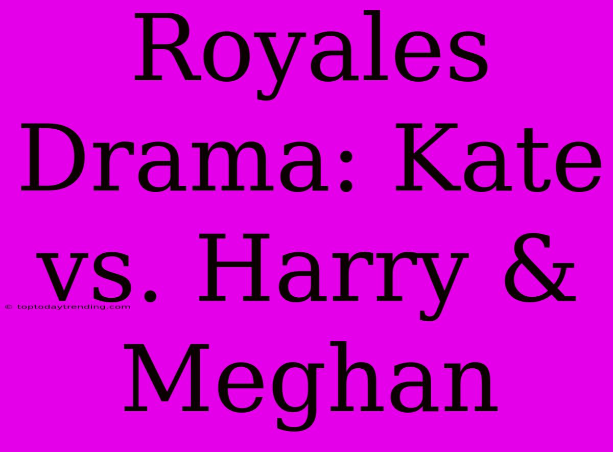 Royales Drama: Kate Vs. Harry & Meghan